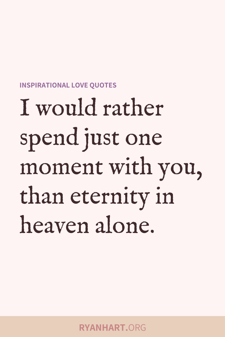 Inspiring love quote: I would rather spend just one moment with you, than eternity in heaven alone.