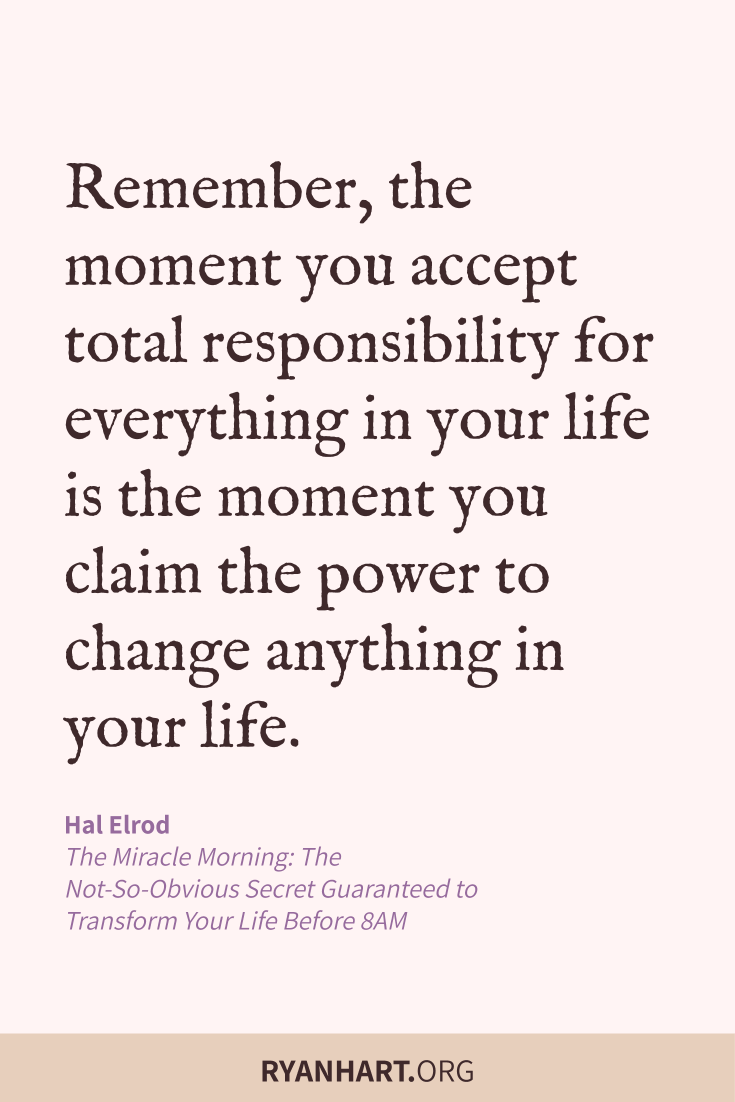 Remember, the moment you accept total responsibility for everything in your life is the moment you claim the power to change anything in your life.