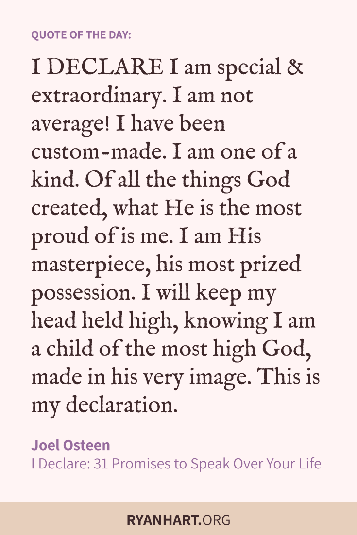 I DECLARE I am special and extraordinary. I am not average! I have been custom-made. I am one of a kind.