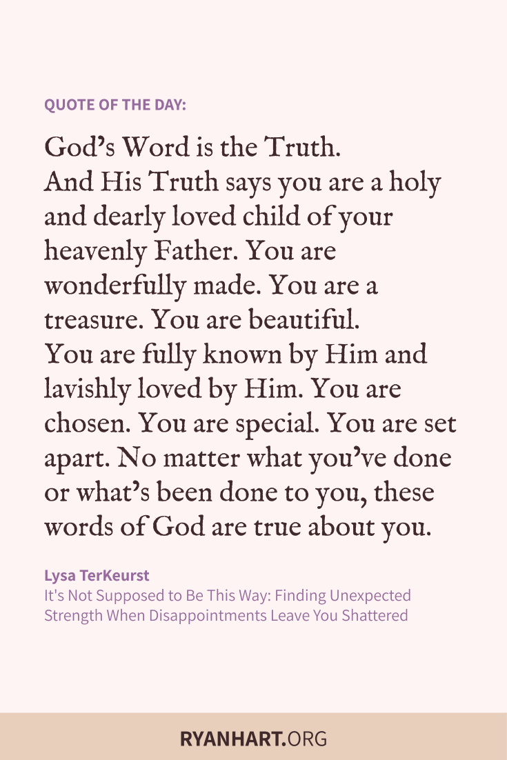 God's Word is the Truth. And His Truth says you are a holy and dearly loved child of your heavenly Father. You are wonderfully made.