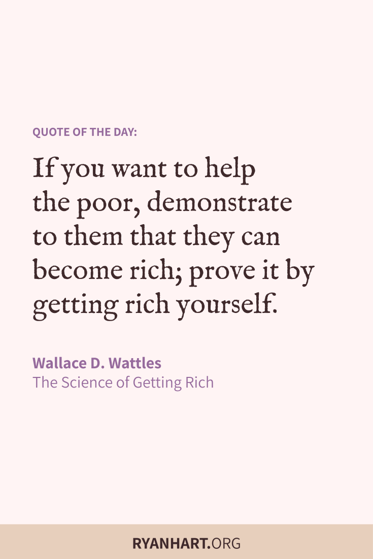 If you want to help the poor, demonstrate to them that they can become rich; prove it by getting rich yourself.